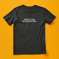 Don't Cum, I'll Bully You T-Shirt