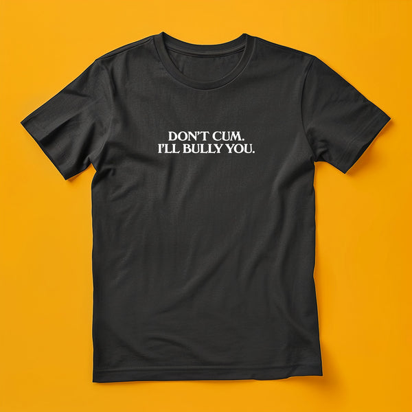 Don't Cum, I'll Bully You T-Shirt