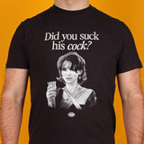 Did you suck his cock? T-Shirt