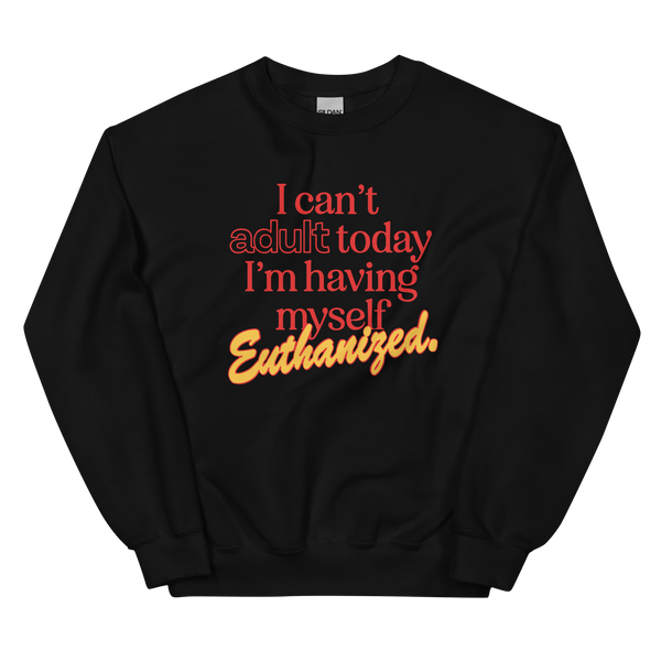 Can't Adult Today Euthanasia Sweatshirt